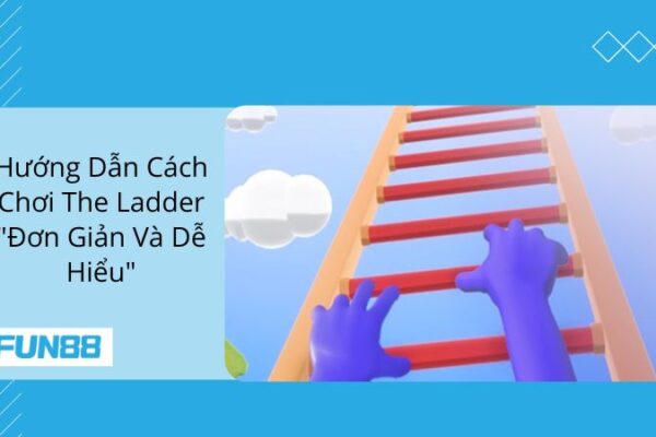 Cách Chơi The Ladder – Hướng Dẫn  “Đơn Giản & Dễ Hiểu”